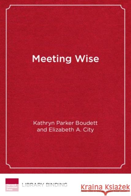 Meeting Wise: Making the Most of Collaborative Time for Educators Kathryn Parker Boudett Elizabeth A. City (Harvard Graduate Scho  9781612506951 Harvard Educational Publishing Group - książka