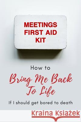 Meetings First Aid Kit: How to Bring Me Back to Life If I Should Get Bored to Death Tired of Working 9781798650325 Independently Published - książka