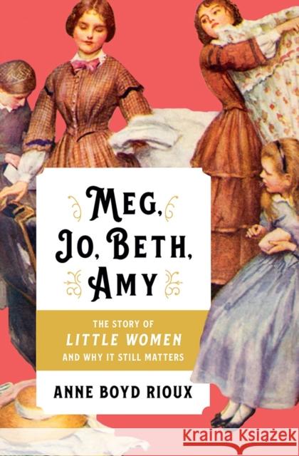 Meg, Jo, Beth, Amy: The Story of Little Women and Why It Still Matters Anne Boyd Rioux 9780393254730 W. W. Norton & Company - książka