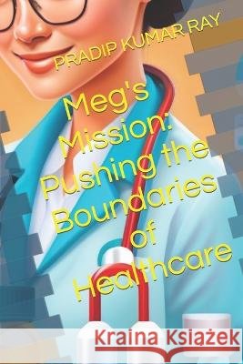 Meg's Mission: Pushing the Boundaries of Healthcare Pradip Kumar Ray   9798391426059 Independently Published - książka