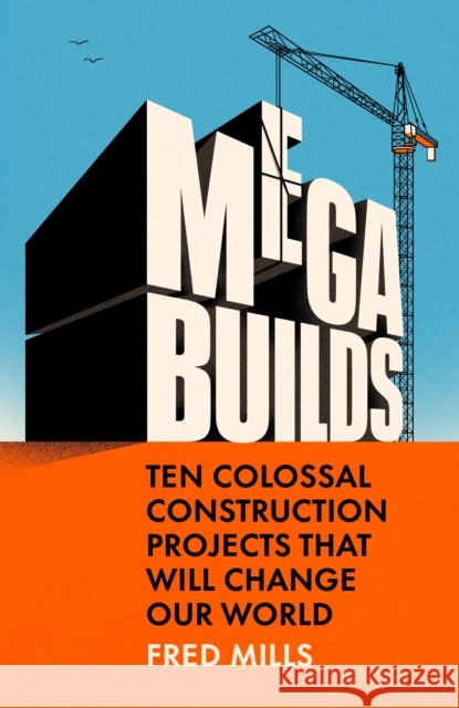 Mega Builds: Ten Colossal Construction Projects That Will Change Our World Fred Mills 9780753561621 Ebury Publishing - książka