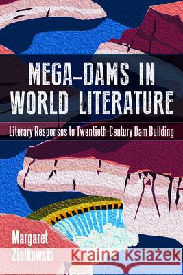 Mega-Dams in World Literature: Literary Responses to Twentieth-Century Dam Building Margaret Ziolkowski 9781646425969 University of Wyoming Press - książka
