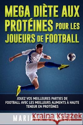 MEGA DIETE AUX PROTEINES POUR Les JOUEURS DE FOOTBALL: JOUEZ VOS MEILLEURES PARTIES DE FOOTBALL AVEC LeS MEILLEURS ALIMENTS A HAUTE TENEUR EN PROTEINE Correa, Mariana 9781537757711 Createspace Independent Publishing Platform - książka