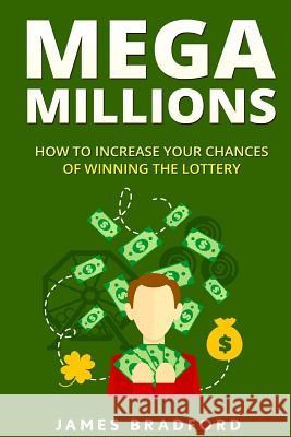 Mega Millions: How to Increase your Chances of Winning the Lottery James Bradford 9781530131853 Createspace Independent Publishing Platform - książka
