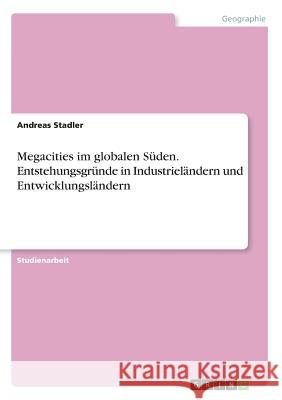 Megacities im globalen Süden. Entstehungsgründe in Industrieländern und Entwicklungsländern Andreas Stadler 9783668758070 Grin Verlag - książka