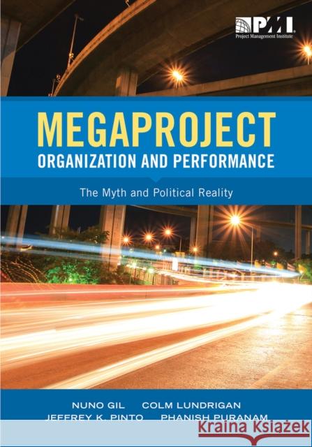 Megaproject Organization and Performance: The Myth and Political Reality Nuno Gil Colm Ludrigan Jeffrey Pinto 9781628251760 Project Management Institute - książka