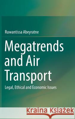 Megatrends and Air Transport: Legal, Ethical and Economic Issues Abeyratne, Ruwantissa 9783319611235 Springer - książka