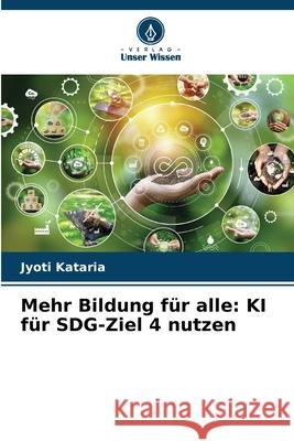 Mehr Bildung f?r alle: KI f?r SDG-Ziel 4 nutzen Jyoti Kataria 9786207741229 Verlag Unser Wissen - książka