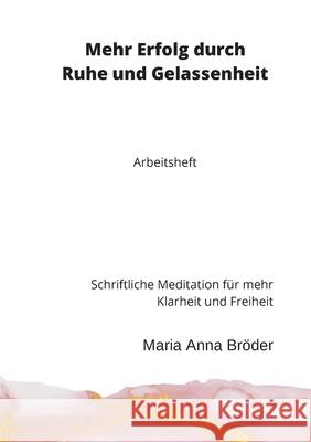 Mehr Erfolg durch Ruhe und Gelassenheit: Schriftliche Meditation für mehr Klarheit und Freiheit. Arbeitsheft Maria Anna Bröder 9783755780823 Books on Demand - książka