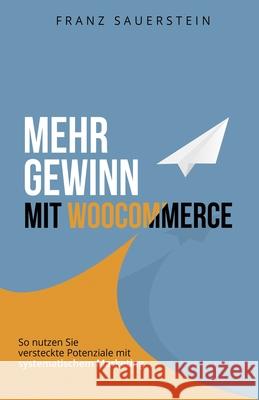 Mehr Gewinn mit WooCommerce: So nutzen Sie versteckte Potenziale mit systematischem Marketing Sauerstein, Franz 9781979364362 Createspace Independent Publishing Platform - książka