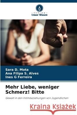Mehr Liebe, weniger Schmerz! Bitte D. Mota, Sara, S. Alves, Ana Filipa, Ferreira, Ines G 9783639869712 Verlag Unser Wissen - książka