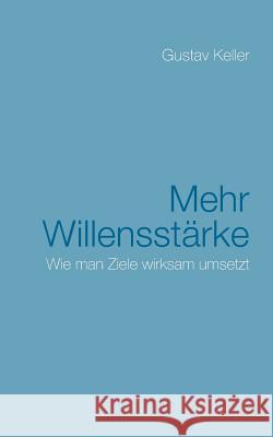 Mehr Willensstärke: Wie man Ziele wirksam umsetzt Keller, Gustav 9783748136941 Books on Demand - książka