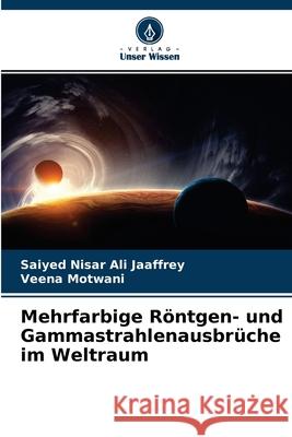 Mehrfarbige Röntgen- und Gammastrahlenausbrüche im Weltraum Saiyed Nisar Ali Jaaffrey, Veena Motwani 9786204139081 Verlag Unser Wissen - książka