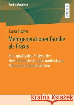 Mehrgenerationenfamilie ALS Praxis: Eine Qualitative Analyse Der Herstellungsleistungen Multilokaler Mehrgenerationenfamilien Fischer, Luisa 9783658320959 Springer vs - książka