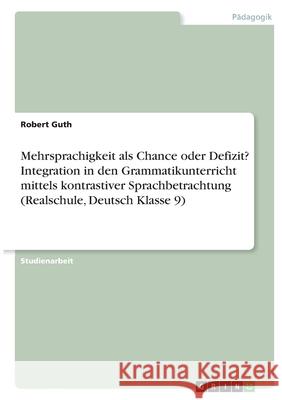 Mehrsprachigkeit als Chance oder Defizit? Integration in den Grammatikunterricht mittels kontrastiver Sprachbetrachtung (Realschule, Deutsch Klasse 9) Robert Guth 9783346402011 Grin Verlag - książka