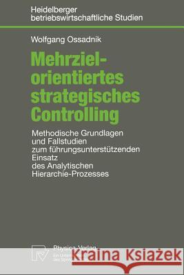 Mehrzielorientiertes Strategisches Controlling: Methodische Grundlagen Und Fallstudien Zum Führungsunterstützenden Einsatz Des Analytischen Hierarchie Ossadnik, Wolfgang 9783790810882 Not Avail - książka