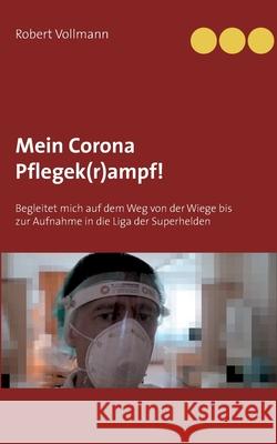 Mein Corona Pflegek(r)ampf!: Begleitet mich auf dem Weg von der Wiege bis zur Aufnahme in die Liga der Superhelden Robert Vollmann 9783751904094 Books on Demand - książka