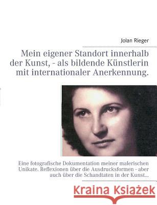 Mein eigener Standort innerhalb der Kunst, - als bildende Künstlerin mit internationaler Anerkennung.: Eine fotografische Dokumentation meiner malerischen Unikate. Reflexionen über die Ausdrucksformen Jolan Rieger 9783732239986 Books on Demand - książka