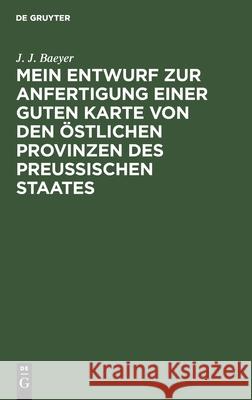 Mein Entwurf zur Anfertigung einer guten Karte von den östlichen Provinzen des Preussischen Staates J J Baeyer 9783111103617 De Gruyter - książka