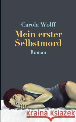 Mein erster Selbstmord: Roman Wolff, Carola 9783848201648 Books on Demand - książka