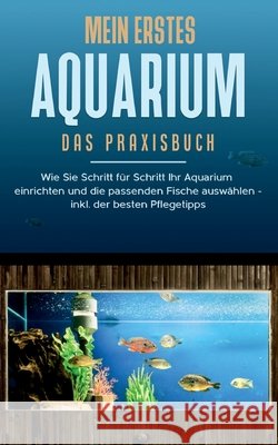 Mein erstes Aquarium - Das Praxisbuch: Wie Sie Schritt für Schritt Ihr Aquarium einrichten und die passenden Fische auswählen - inkl. der besten Pfleg Grapengeter, Andreas 9783752611465 Books on Demand - książka