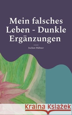 Mein falsches Leben - Dunkle Erg?nzungen Jochen H?bner 9783696356668 Bod - Books on Demand - książka