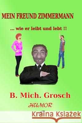 Mein Freund Zimmermann: ....wie er leibt und lebt !! Grosch, Bernd Michael 9781539069119 Createspace Independent Publishing Platform - książka
