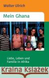Mein Ghana: Liebe, Leben und Familie in Afrika Walter Ulrich 9783347101722 Tredition Gmbh