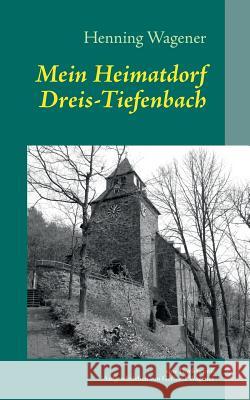 Mein Heimatdorf Dreis-Tiefenbach: Eine Dorfchronik von Gerhard Wagener Henning Wagener 9783732240432 Books on Demand - książka