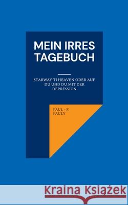 Mein irres Tagebuch: Starway ti heaven oder Auf Du und Du mit der Depression Paul-F Pauly 9783695188307 Bod - Books on Demand - książka