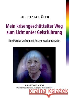 Mein krisengeschüttelter Weg zum Licht unter Geistführung: Eine Mystikerlaufbahn mit Auravideodokumentation Schüler, Christa 9783753413747 Books on Demand - książka