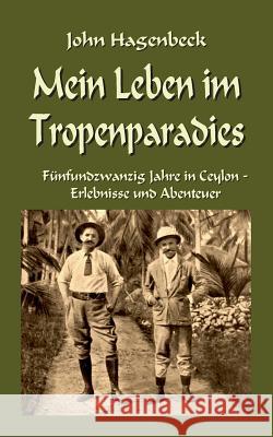 Mein Leben im Tropenparadies: Fünfundzwanzig Jahre in Ceylon - Erlebnisse und Abenteuer John Hagenbeck, Klaus-Dieter Sedlacek 9783752822748 Books on Demand - książka