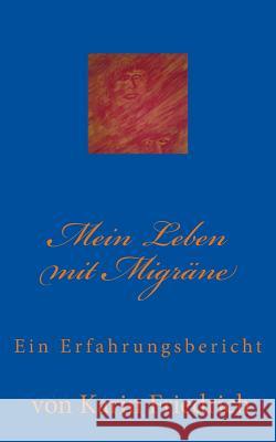 Mein Leben mit Migräne: Ein Erfahrungsbericht von Karin Friedrich Friedrich, Karin 9781482364750 Createspace - książka