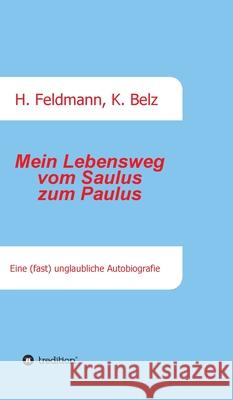 Mein Lebensweg vom Saulus zum Paulus: Eine (fast) unglaubliche Autobiographie Helmut Feldmann Helmut Feldmann Klaus Belz 9783749767953 Tredition Gmbh - książka