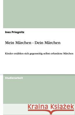 Mein Märchen - Dein Märchen : Kinder erzählen sich gegenseitig selbst erfundene Märchen Ines Priegnitz 9783640211265 Grin Verlag - książka