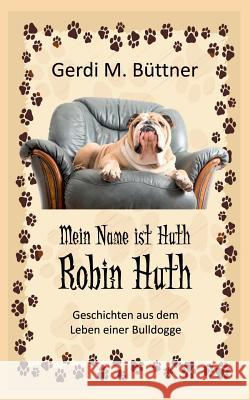Mein Name ist Huth, Robin Huth: Geschichten aus dem Leben einer Bulldogge Gerdi M Büttner 9783740711573 Twentysix - książka