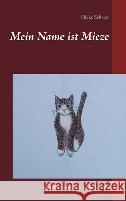 Mein Name ist Mieze: Eine Hauskatze erzählt aus ihrem Leben Scherer, Heike 9783749436972 Books on Demand - książka