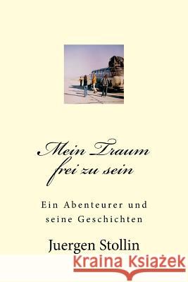 Mein Traum frei zu sein: Ein Abenteurer und seine Geschichten Juergen Stollin 9781976565199 Createspace Independent Publishing Platform - książka