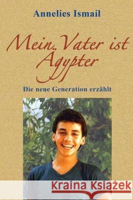 Mein Vater ist Ägypter: Die neue Generation erzählt Ismail, Annelies 9781541211377 Createspace Independent Publishing Platform - książka