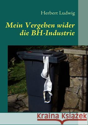 Mein Vergehen wider die BH-Industrie: Erzählungen Ludwig, Herbert 9783842313170 Books on Demand - książka