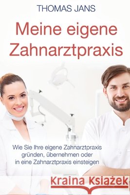 Meine eigene Zahnarztpraxis: Wie Sie Ihre eigene Zahnarztpraxis gründen, übernehmen oder in eine Zahnarztpraxis einsteigen Jans, Thomas 9781539150985 Createspace Independent Publishing Platform - książka