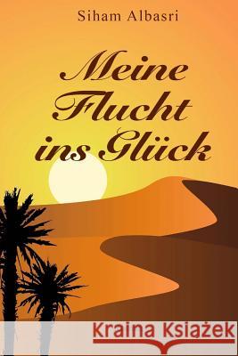 Meine Flucht ins Glück: Roman Albasri, Siham 9781534732131 Createspace Independent Publishing Platform - książka