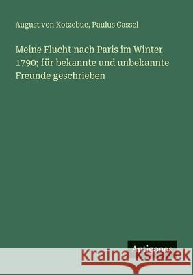 Meine Flucht nach Paris im Winter 1790; f?r bekannte und unbekannte Freunde geschrieben Paulus Cassel August Von Kotzebue 9783388888910 Antigonos Verlag - książka