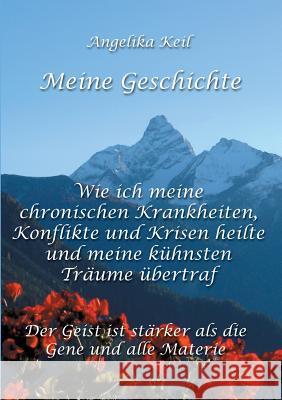 Meine Geschichte: Wie ich meine chronischen Krankheiten, Konflikte und Krisen heilte und meine kühnsten Träume übertraf Keil, Angelika 9783732334254 Tredition Gmbh - książka