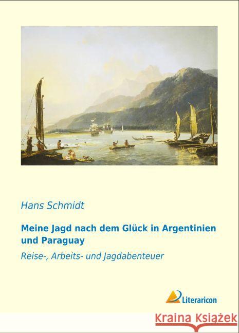 Meine Jagd nach dem Glück in Argentinien und Paraguay : Reise-, Arbeits- und Jagdabenteuer Schmidt, Hans 9783956979156 Literaricon - książka