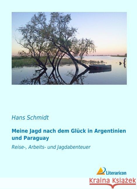 Meine Jagd nach dem Glück in Argentinien und Paraguay : Reise-, Arbeits- und Jagdabenteuer Schmidt, Hans 9783959135726 Literaricon - książka