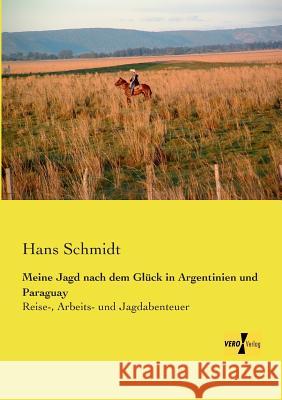 Meine Jagd nach dem Glück in Argentinien und Paraguay: Reise-, Arbeits- und Jagdabenteuer Hans Schmidt 9783957383914 Vero Verlag - książka