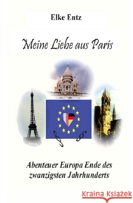 Meine Liebe aus Paris : Abenteuer Europa Ende des zwanzigsten Jahrhunderts Entz, Elke 9783748536277 epubli - książka