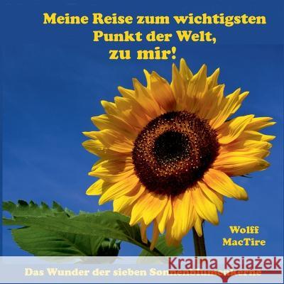 Meine Reise zum wichtigsten Punkt der Welt, zu mir!: Das Wunder der 7 Sonnenblumenkerne Wolff Mactire Wolfgang Heithoff 9783756822638 Books on Demand - książka