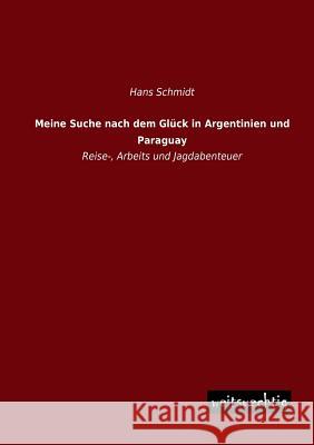 Meine Suche Nach Dem Gluck in Argentinien Und Paraguay Hans Schmidt 9783956561139 Weitsuechtig - książka